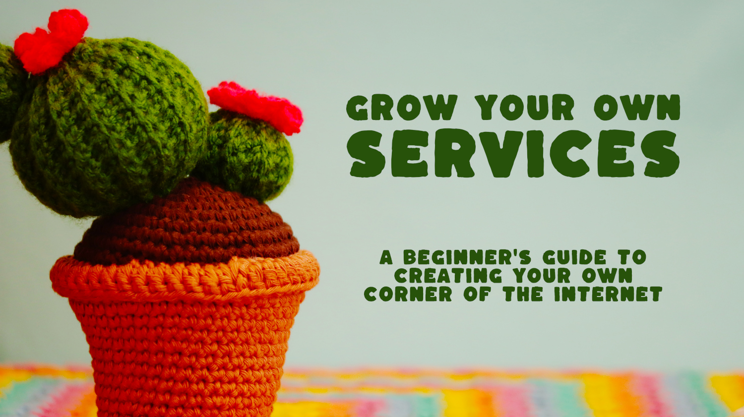 Caption "Grow your own services, a beginner's guide to creating your own corner of the internet" accompanied by a photo of a crocheted plant that is flowering.